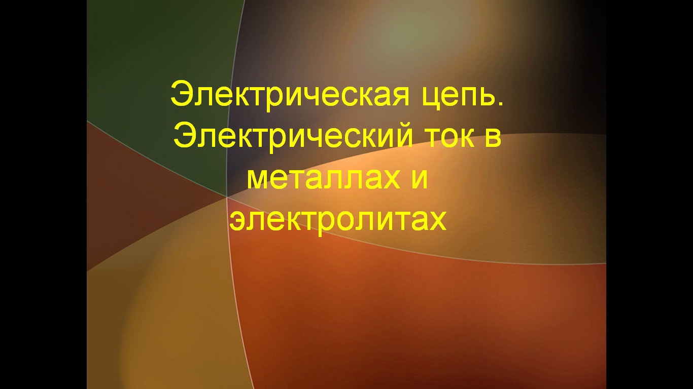 Электрическая цепь. Электрический ток в металлах и электролитах