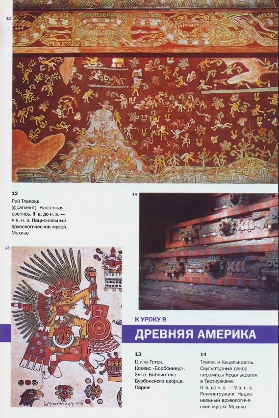 12. Рай Тлалока (фрагмент). Настенная роспись. II в. до н. э. – V в. н. э. Национальный археологический музей. Мехико. 13. Шипе-т. Кодекс «Борбоникос». XVI в. Библиотека Бурбонского дворца. Париж. 14. Тлалок и Кецалькоатль. Скульптурный декор пирамиды Кецалькоатля в Теотиуакане. II в. до н. э. – V в. н. э. Реконструкция. Национальный археологический музей. Мехико