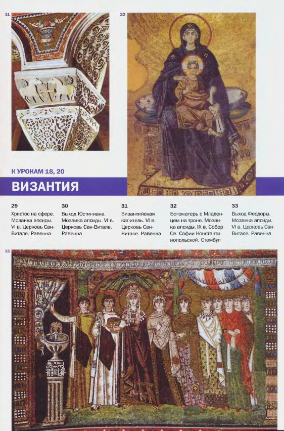 31. Византийская капитель. VI в. Церковь Сан-Витале. Равенна. 32. Богоматерь с Младенцем на троне. Мозаика апсиды. IX в. Музей Св. Софии Константинопольской. Стамбул. 33. Выход Феодоры. Мозаика апсиды. VI в. Церковь Сан-Витале. Равенна
